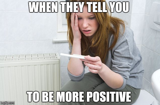 pregnancy test | WHEN THEY TELL YOU; TO BE MORE POSITIVE | image tagged in pregnancy test | made w/ Imgflip meme maker