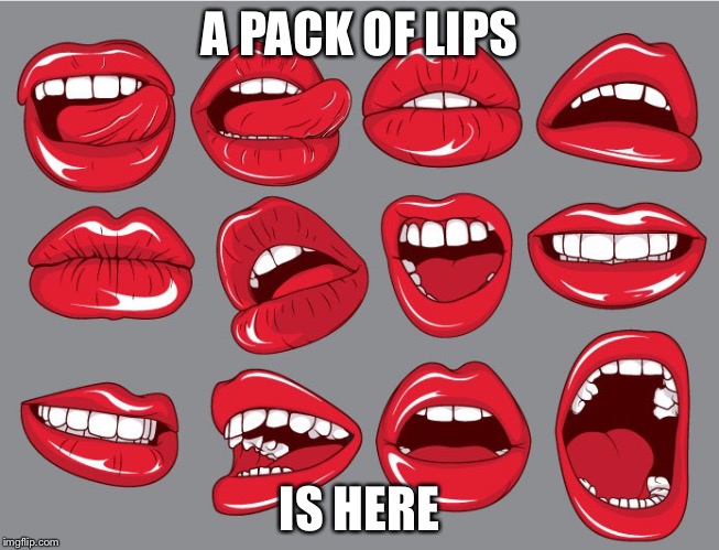 A PACK OF LIPS IS HERE | made w/ Imgflip meme maker