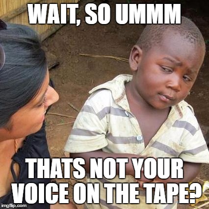 Third World Skeptical Kid Meme | WAIT, SO UMMM; THATS NOT YOUR VOICE ON THE TAPE? | image tagged in memes,third world skeptical kid | made w/ Imgflip meme maker