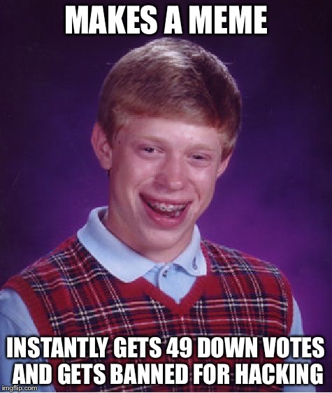 Bad Luck Brian Meme | MAKES A MEME; INSTANTLY GETS 49 DOWN VOTES AND GETS BANNED FOR HACKING | image tagged in memes,bad luck brian | made w/ Imgflip meme maker