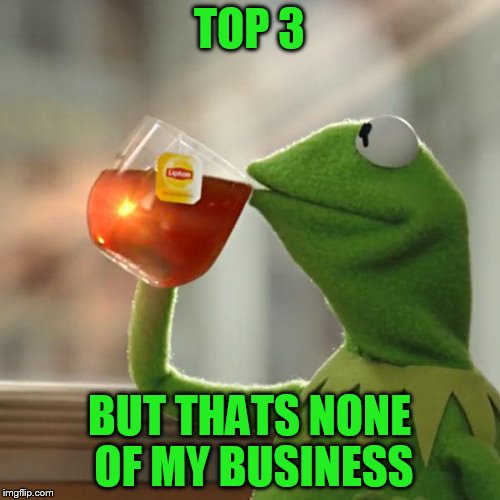 But That's None Of My Business Meme | TOP 3 BUT THATS NONE OF MY BUSINESS | image tagged in memes,but thats none of my business,kermit the frog | made w/ Imgflip meme maker