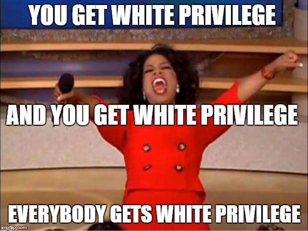 Oprah You Get A Meme | YOU GET WHITE PRIVILEGE EVERYBODY GETS WHITE PRIVILEGE AND YOU GET WHITE PRIVILEGE | image tagged in memes,oprah you get a | made w/ Imgflip meme maker