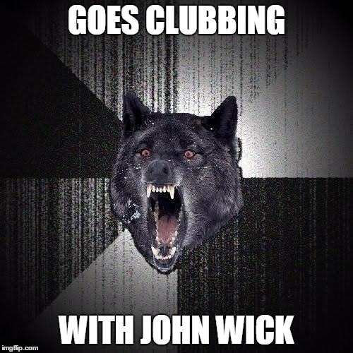 Insanity Wolf Meme | GOES CLUBBING; WITH JOHN WICK | image tagged in memes,insanity wolf | made w/ Imgflip meme maker