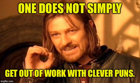 One Does Not Simply Meme | ONE DOES NOT SIMPLY GET OUT OF WORK WITH CLEVER PUNS. | image tagged in memes,one does not simply | made w/ Imgflip meme maker