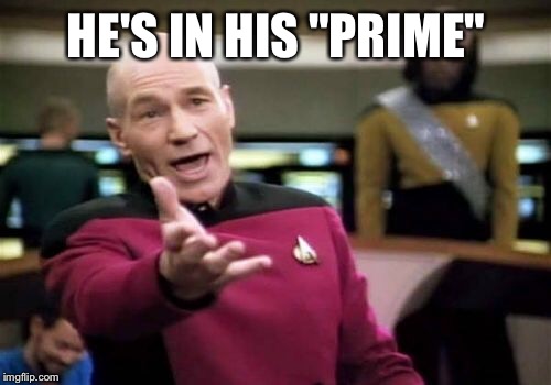 Picard Wtf Meme | HE'S IN HIS "PRIME" | image tagged in memes,picard wtf | made w/ Imgflip meme maker