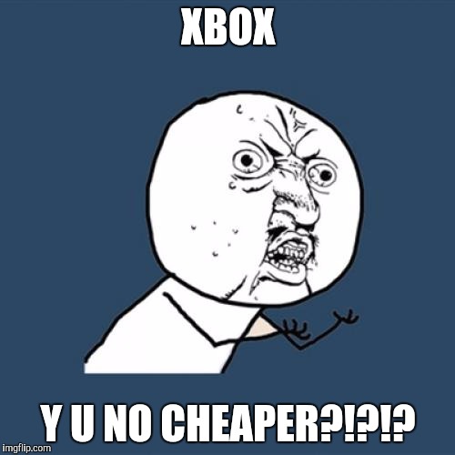 Y U No | XBOX; Y U NO CHEAPER?!?!? | image tagged in memes,y u no | made w/ Imgflip meme maker