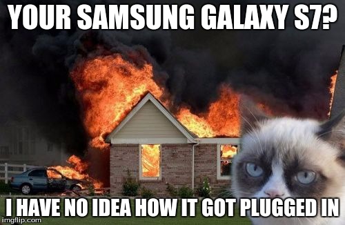 so current am i right? | YOUR SAMSUNG GALAXY S7? I HAVE NO IDEA HOW IT GOT PLUGGED IN | image tagged in memes,burn kitty | made w/ Imgflip meme maker