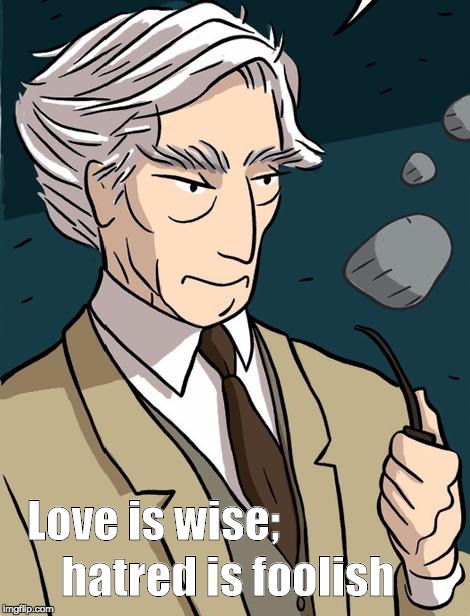 Bertrand Russell | hatred is foolish; Love is wise; | image tagged in pipe | made w/ Imgflip meme maker
