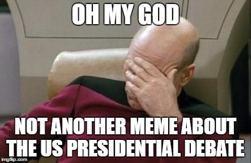 Captain Picard Facepalm | OH MY GOD; NOT ANOTHER MEME ABOUT THE US PRESIDENTIAL DEBATE | image tagged in memes,captain picard facepalm | made w/ Imgflip meme maker