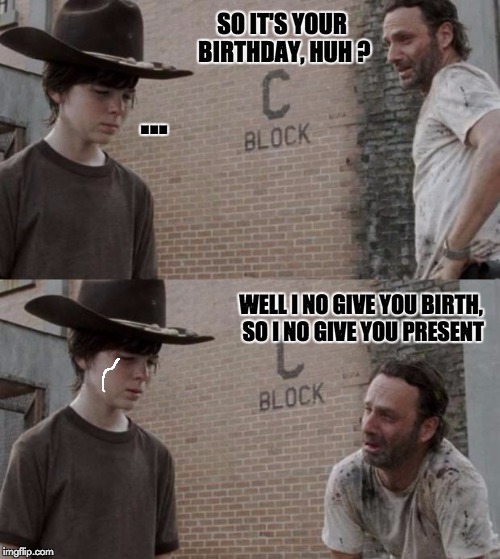No arms, no cookies | SO IT'S YOUR BIRTHDAY, HUH ? ... WELL I NO GIVE YOU BIRTH, SO I NO GIVE YOU PRESENT | image tagged in memes,rick and carl,birthday,present,mean,crying child | made w/ Imgflip meme maker