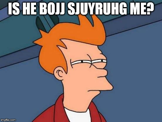 Futurama Fry Meme | IS HE BOJJ SJUYRUHG ME? | image tagged in memes,futurama fry | made w/ Imgflip meme maker