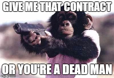 monkey gun | GIVE ME THAT CONTRACT; OR YOU'RE A DEAD MAN | image tagged in monkey gun | made w/ Imgflip meme maker