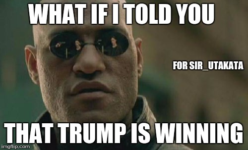 WHAT IF I TOLD YOU THAT TRUMP IS WINNING FOR SIR_UTAKATA | image tagged in memes,matrix morpheus | made w/ Imgflip meme maker