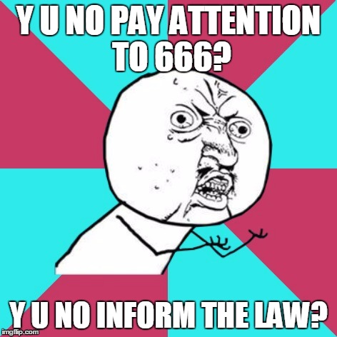 Y U NO PAY ATTENTION TO 666? Y U NO INFORM THE LAW? | made w/ Imgflip meme maker