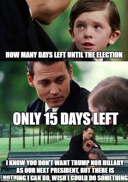 Finding Neverland | HOW MANY DAYS LEFT UNTIL THE ELECTION; ONLY 15 DAYS LEFT; I KNOW YOU DON'T WANT TRUMP NOR HILLARY AS OUR NEXT PRESIDENT, BUT THERE IS NOTHING I CAN DO, WISH I COULD DO SOMETHING | image tagged in memes,finding neverland,donald trump,hillary clinton,election day 2016 | made w/ Imgflip meme maker