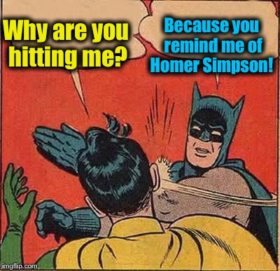 Batman Slapping Robin Meme | Why are you hitting me? Because you remind me of Homer Simpson! | image tagged in memes,batman slapping robin | made w/ Imgflip meme maker