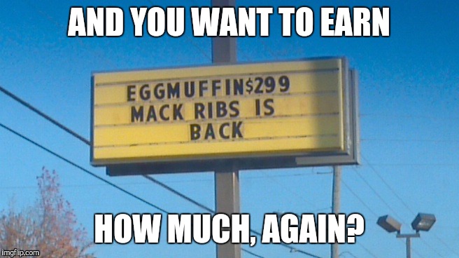 McDonald's sign | AND YOU WANT TO EARN; HOW MUCH, AGAIN? | image tagged in mcdonald's sign | made w/ Imgflip meme maker