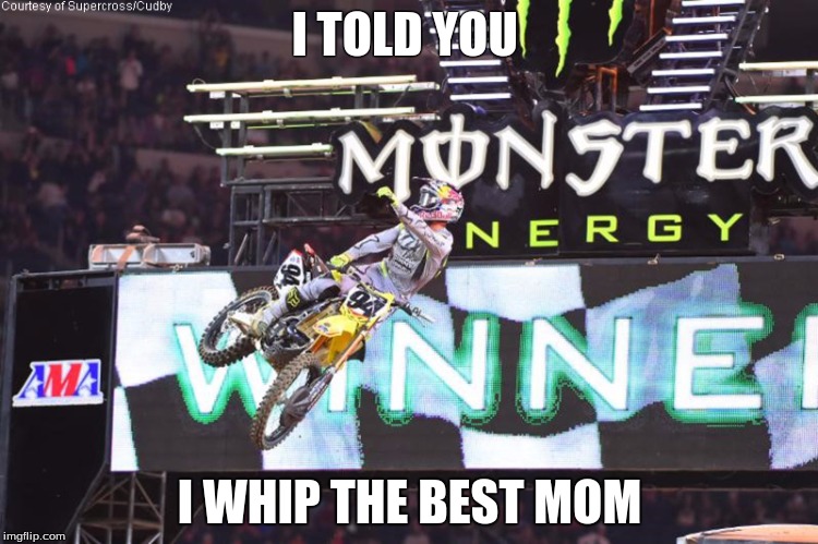 I TOLD YOU; I WHIP THE BEST MOM | image tagged in dirtbike | made w/ Imgflip meme maker