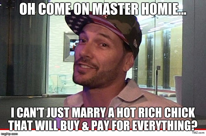 OH COME ON MASTER HOMIE... I CAN'T JUST MARRY A HOT RICH CHICK THAT WILL BUY & PAY FOR EVERYTHING? | made w/ Imgflip meme maker