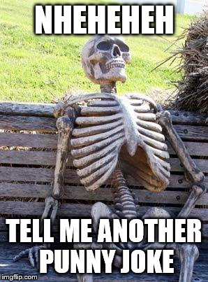NHEHEHEH TELL ME ANOTHER PUNNY JOKE | image tagged in memes,waiting skeleton | made w/ Imgflip meme maker