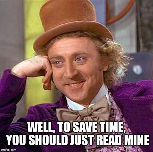 Creepy Condescending Wonka Meme | WELL, TO SAVE TIME, YOU SHOULD JUST READ MINE | image tagged in memes,creepy condescending wonka | made w/ Imgflip meme maker