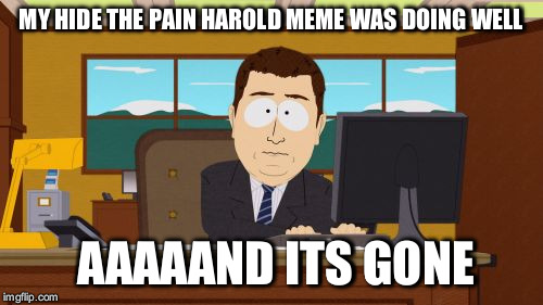 Aaaaand Its Gone | MY HIDE THE PAIN HAROLD MEME WAS DOING WELL; AAAAAND ITS GONE | image tagged in memes,aaaaand its gone | made w/ Imgflip meme maker