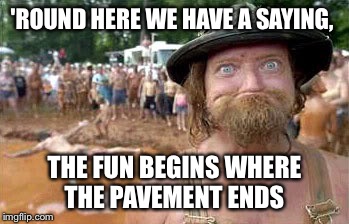 'ROUND HERE WE HAVE A SAYING, THE FUN BEGINS WHERE THE PAVEMENT ENDS | made w/ Imgflip meme maker