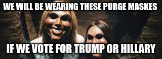 the purge | WE WILL BE WEARING THESE PURGE MASKES; IF WE VOTE FOR TRUMP OR HILLARY | image tagged in the purge | made w/ Imgflip meme maker