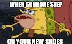 Spongegar | WHEN SOMEONE STEP; ON YOUR NEW SHOES | image tagged in memes,spongegar | made w/ Imgflip meme maker