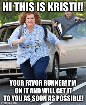 Melissa McCarthy running  | HI THIS IS KRISTI!! YOUR FAVOR RUNNER! I'M ON IT AND WILL GET IT TO YOU AS SOON AS POSSIBLE! | image tagged in melissa mccarthy running | made w/ Imgflip meme maker