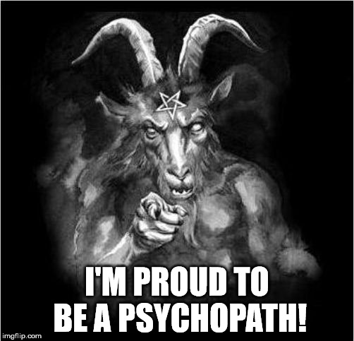 Satan the psychopath! | I'M PROUD TO BE A PSYCHOPATH! | image tagged in satan,hail satan,psychopath | made w/ Imgflip meme maker
