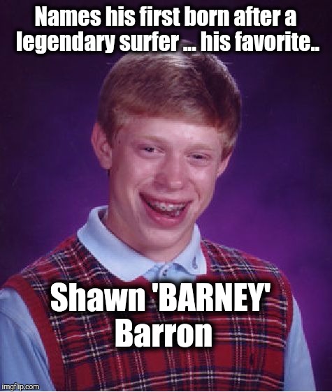 Still loved @ the Lane. | Names his first born after a legendary surfer ... his favorite.. Shawn 'BARNEY' Barron | image tagged in memes,bad luck brian | made w/ Imgflip meme maker