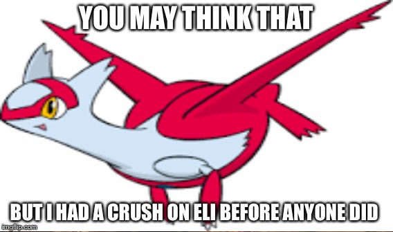 YOU MAY THINK THAT BUT I HAD A CRUSH ON ELI BEFORE ANYONE DID | made w/ Imgflip meme maker