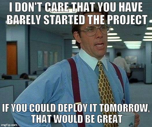 That Would Be Great Meme | I DON'T CARE THAT YOU HAVE BARELY STARTED THE PROJECT; IF YOU COULD DEPLOY IT TOMORROW, THAT WOULD BE GREAT | image tagged in memes,that would be great | made w/ Imgflip meme maker
