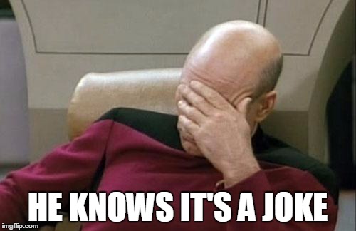 Captain Picard Facepalm Meme | HE KNOWS IT'S A JOKE | image tagged in memes,captain picard facepalm | made w/ Imgflip meme maker