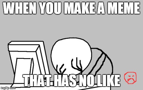 Computer Guy Facepalm Meme | WHEN YOU MAKE A MEME; THAT HAS NO LIKE | image tagged in memes,computer guy facepalm | made w/ Imgflip meme maker