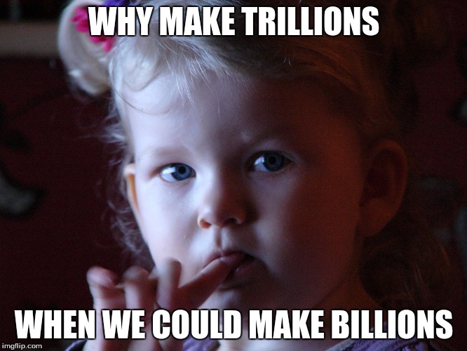WHY MAKE TRILLIONS; WHEN WE COULD MAKE BILLIONS | image tagged in austin powers | made w/ Imgflip meme maker
