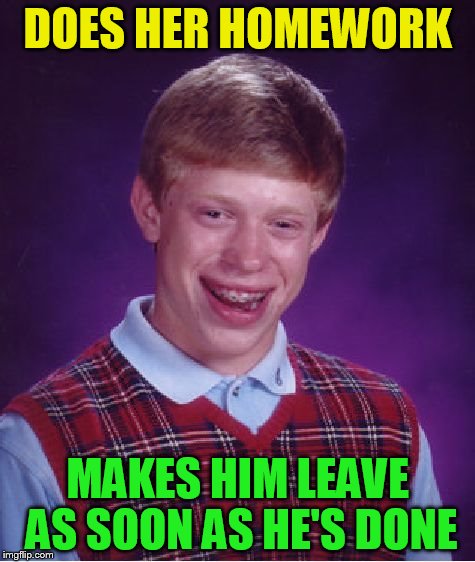 Bad Luck Brian Meme | DOES HER HOMEWORK MAKES HIM LEAVE AS SOON AS HE'S DONE | image tagged in memes,bad luck brian | made w/ Imgflip meme maker