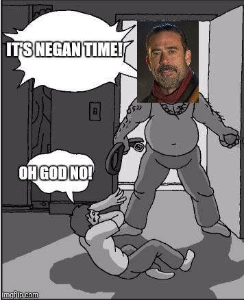 goofy time | IT'S NEGAN TIME! OH GOD NO! | image tagged in goofy time | made w/ Imgflip meme maker