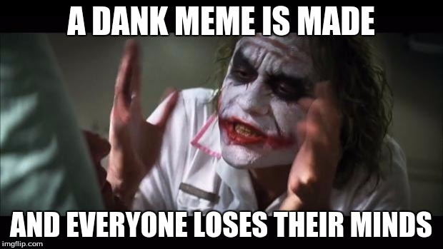 And everybody loses their minds | A DANK MEME IS MADE; AND EVERYONE LOSES THEIR MINDS | image tagged in memes,and everybody loses their minds | made w/ Imgflip meme maker