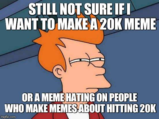 Any ideas on original memes anybody? | STILL NOT SURE IF I WANT TO MAKE A 20K MEME; OR A MEME HATING ON PEOPLE WHO MAKE MEMES ABOUT HITTING 20K | image tagged in memes,futurama fry,20k,milestone,out of ideas | made w/ Imgflip meme maker