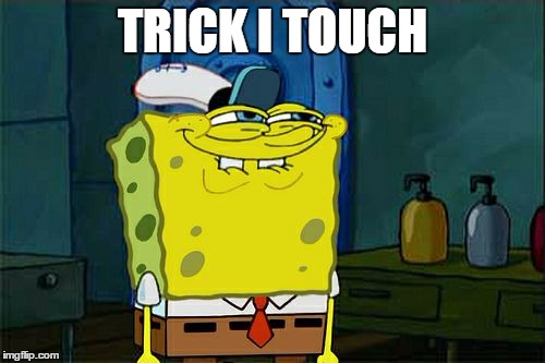 Don't You Squidward Meme | TRICK I TOUCH | image tagged in memes,dont you squidward | made w/ Imgflip meme maker