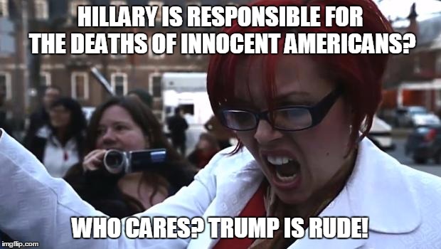 Feminist | HILLARY IS RESPONSIBLE FOR THE DEATHS OF INNOCENT AMERICANS? WHO CARES? TRUMP IS RUDE! | image tagged in feminist | made w/ Imgflip meme maker