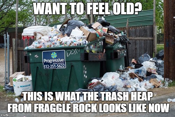 The Trash Heap has aged badly | WANT TO FEEL OLD? THIS IS WHAT THE TRASH HEAP FROM FRAGGLE ROCK LOOKS LIKE NOW | image tagged in garbage,trash heap,fraggle rock | made w/ Imgflip meme maker