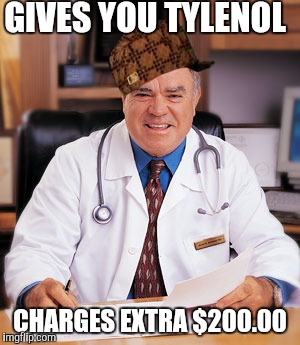 Dr.RipsYaOff | GIVES YOU TYLENOL; CHARGES EXTRA $200.00 | image tagged in douchebag | made w/ Imgflip meme maker
