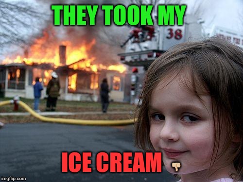 Disaster Girl | THEY TOOK MY; ICE CREAM  👎🏼 | image tagged in memes,disaster girl | made w/ Imgflip meme maker