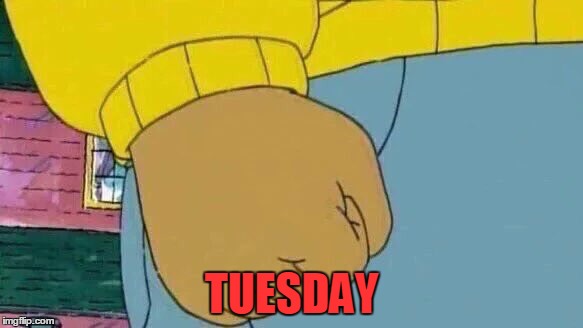 Arthur Fist | TUESDAY | image tagged in memes,arthur fist | made w/ Imgflip meme maker