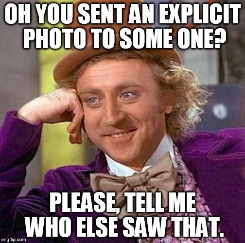 Creepy Condescending Wonka | OH YOU SENT AN EXPLICIT PHOTO TO SOME ONE? PLEASE, TELL ME WHO ELSE SAW THAT. | image tagged in memes,creepy condescending wonka | made w/ Imgflip meme maker