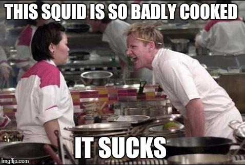 Cooking  | THIS SQUID IS SO BADLY COOKED; IT SUCKS | image tagged in kitchen,memes | made w/ Imgflip meme maker