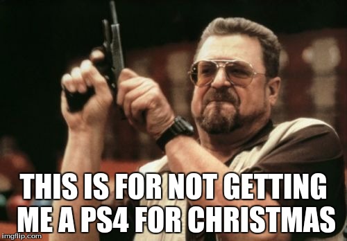 Am I The Only One Around Here | THIS IS FOR NOT GETTING ME A PS4 FOR CHRISTMAS | image tagged in memes,am i the only one around here | made w/ Imgflip meme maker